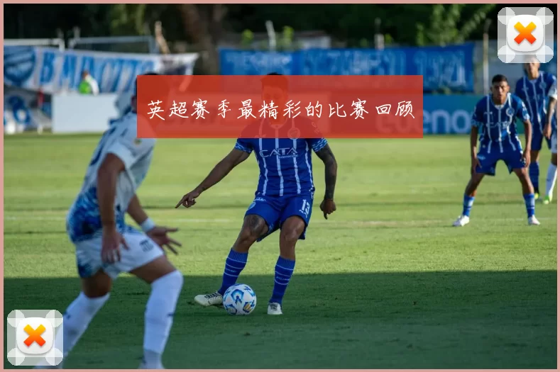 英超赛季最精彩的比赛回顾