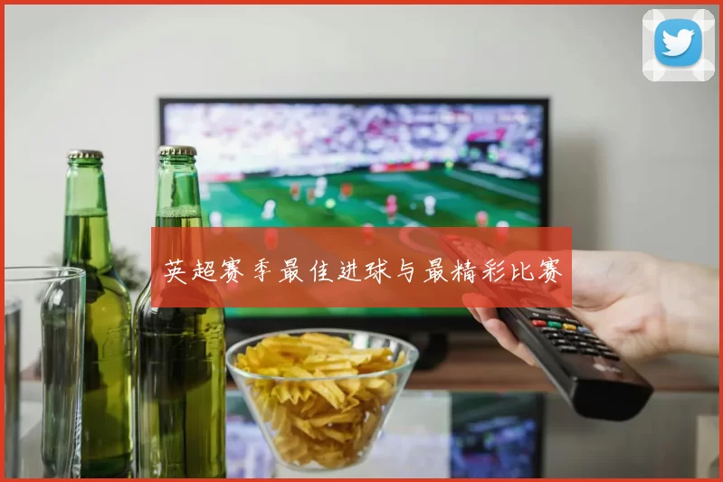 英超赛季最佳进球与最精彩比赛