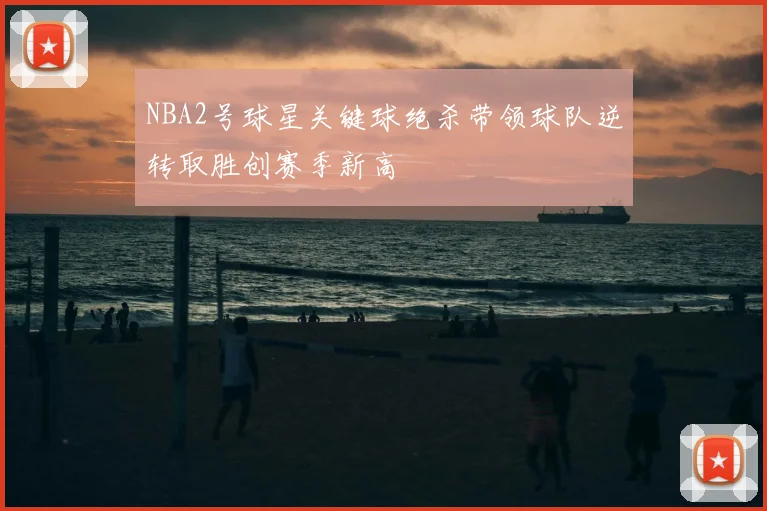 NBA2号球星关键球绝杀带领球队逆转取胜创赛季新高