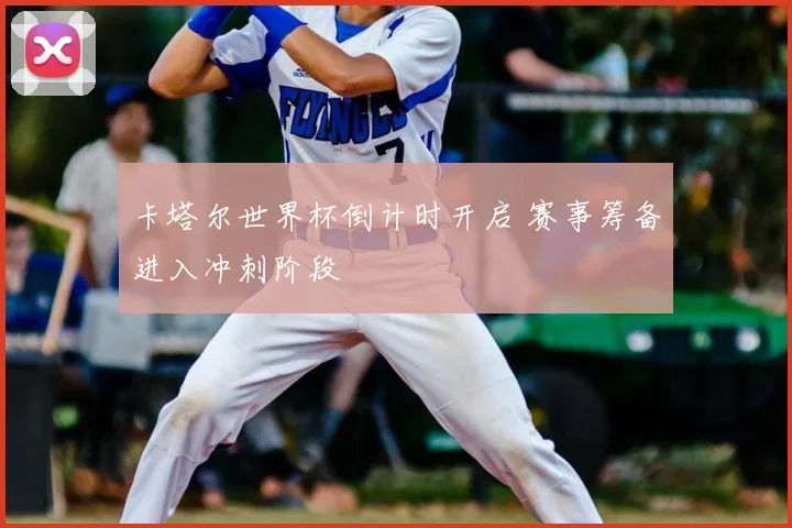 卡塔尔世界杯倒计时开启 赛事筹备进入冲刺阶段