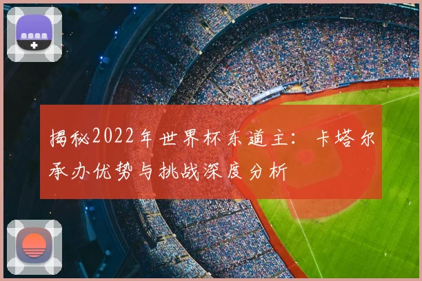 揭秘2022年世界杯东道主：卡塔尔承办优势与挑战深度分析