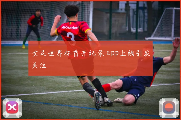 女足世界杯首开纪录 app上线引发关注