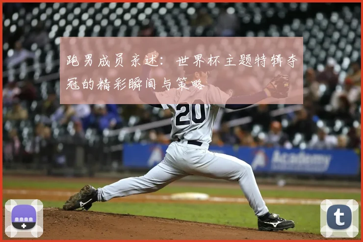 跑男成员亲述：世界杯主题特辑夺冠的精彩瞬间与策略