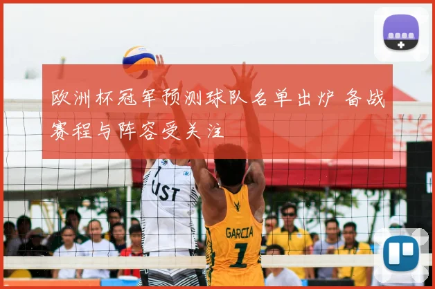 欧洲杯冠军预测球队名单出炉 备战赛程与阵容受关注