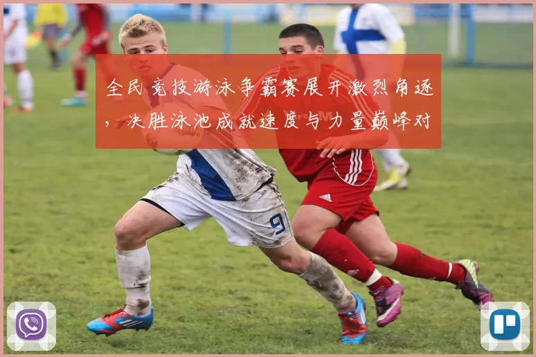 全民竞技游泳争霸赛展开激烈角逐，决胜泳池成就速度与力量巅峰对决