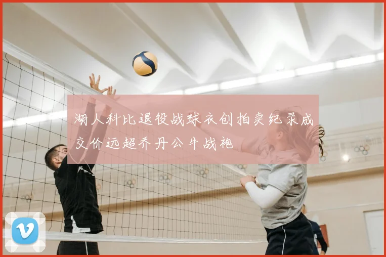湖人科比退役战球衣创拍卖纪录成交价远超乔丹公牛战袍