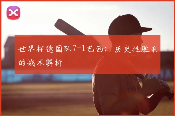 世界杯德国队7-1巴西：历史性胜利的战术解析