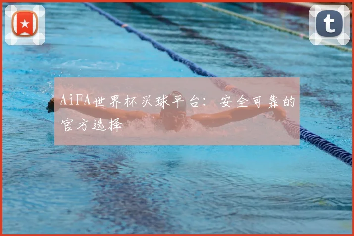 AiFA世界杯买球平台：安全可靠的官方选择