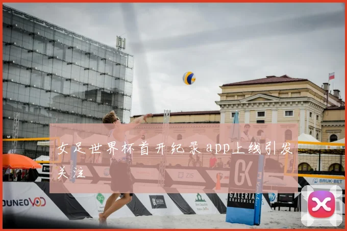女足世界杯首开纪录 app上线引发关注