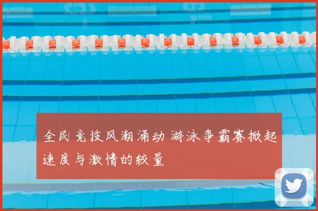 全民竞技风潮涌动 游泳争霸赛掀起速度与激情的较量