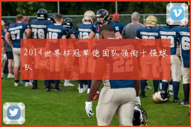 2014世界杯冠军德国队领衔十强球队
