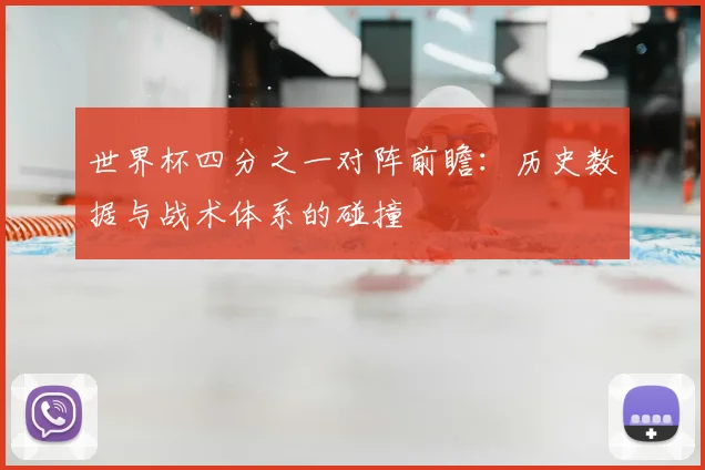 世界杯四分之一对阵前瞻：历史数据与战术体系的碰撞