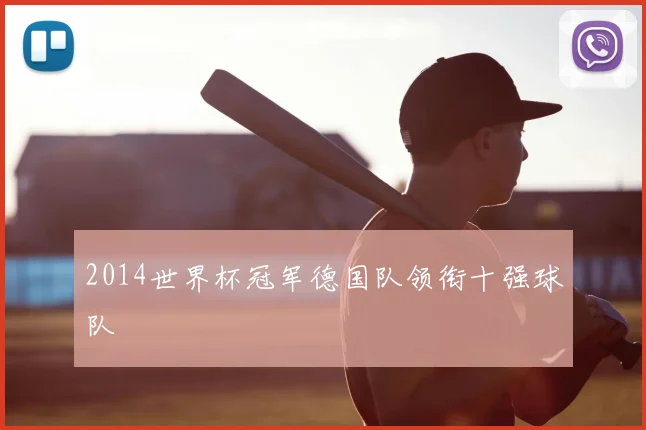 2014世界杯冠军德国队领衔十强球队