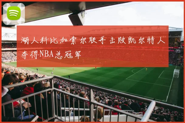 湖人科比加索尔联手击败凯尔特人夺得NBA总冠军