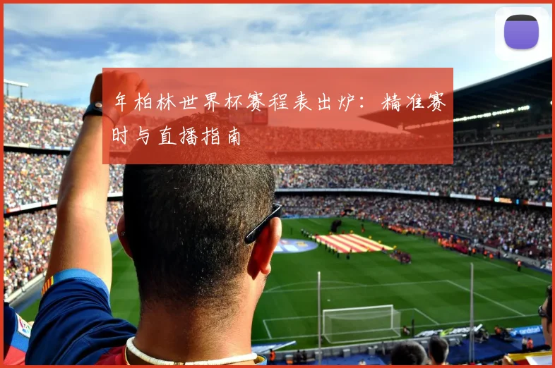 年柏林世界杯赛程表出炉：精准赛时与直播指南