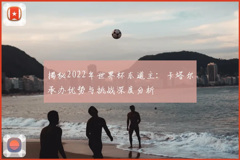 揭秘2022年世界杯东道主：卡塔尔承办优势与挑战深度分析