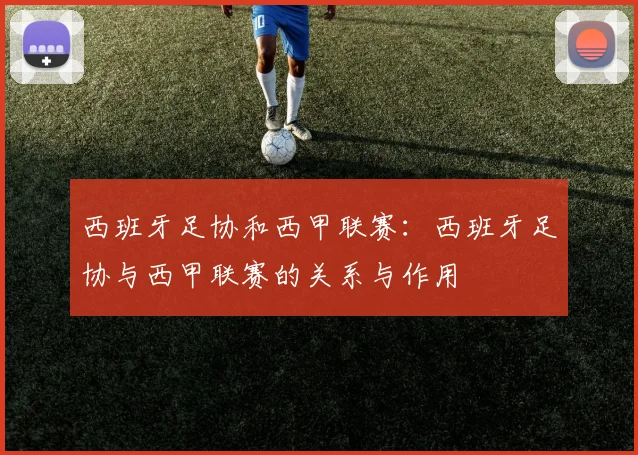 西班牙足协和西甲联赛：西班牙足协与西甲联赛的关系与作用