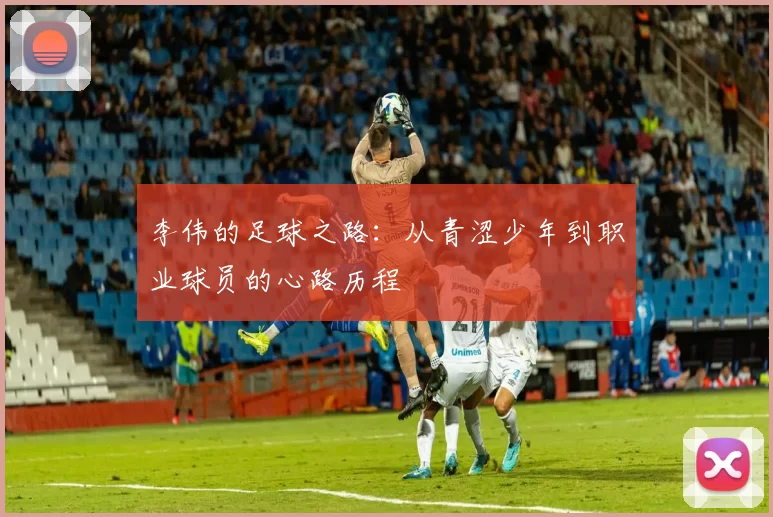 李伟的足球之路：从青涩少年到职业球员的心路历程