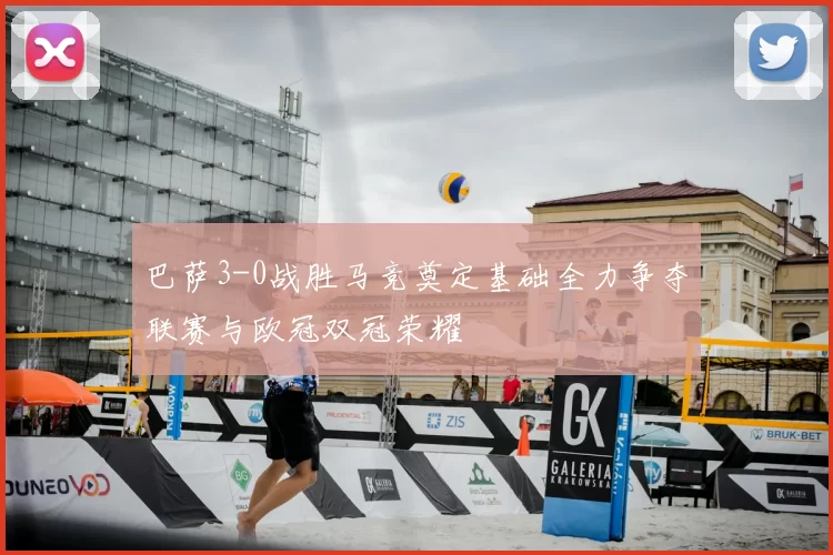 巴萨3-0战胜马竞奠定基础全力争夺联赛与欧冠双冠荣耀