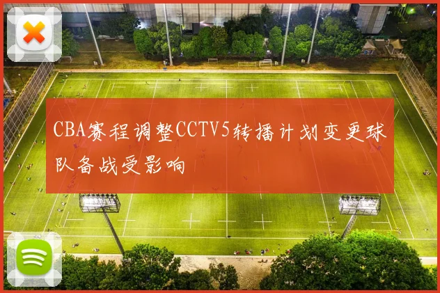 CBA赛程调整CCTV5转播计划变更球队备战受影响