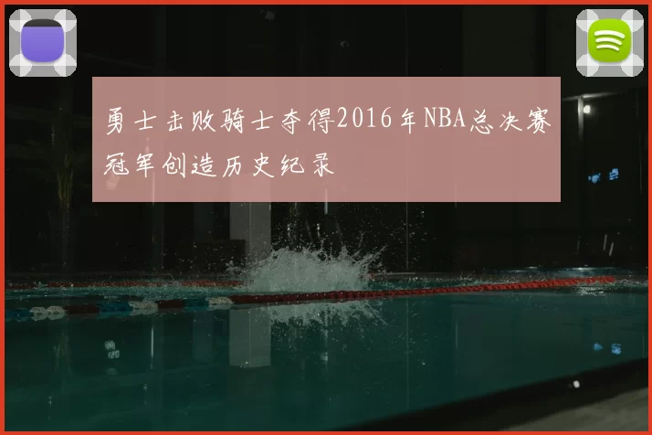 勇士击败骑士夺得2016年NBA总决赛冠军创造历史纪录