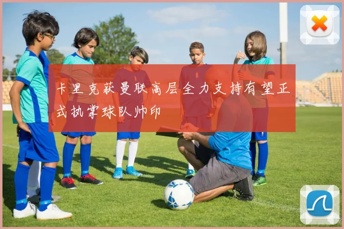 卡里克获曼联高层全力支持有望正式执掌球队帅印