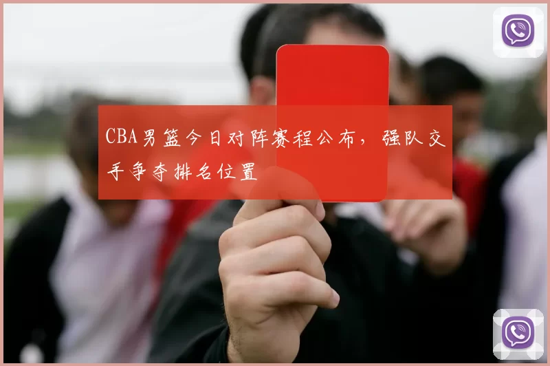 CBA男篮今日对阵赛程公布，强队交手争夺排名位置