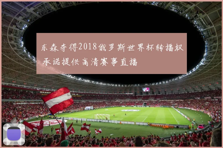 东森夺得2018俄罗斯世界杯转播权 承诺提供高清赛事直播