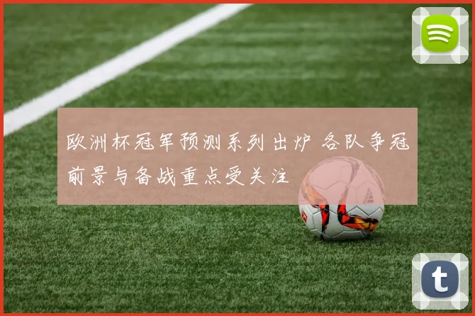 欧洲杯冠军预测系列出炉 各队争冠前景与备战重点受关注