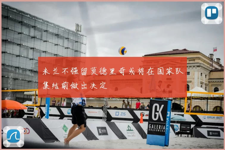 米兰不强留莫德里奇或将在国家队集结前做出决定