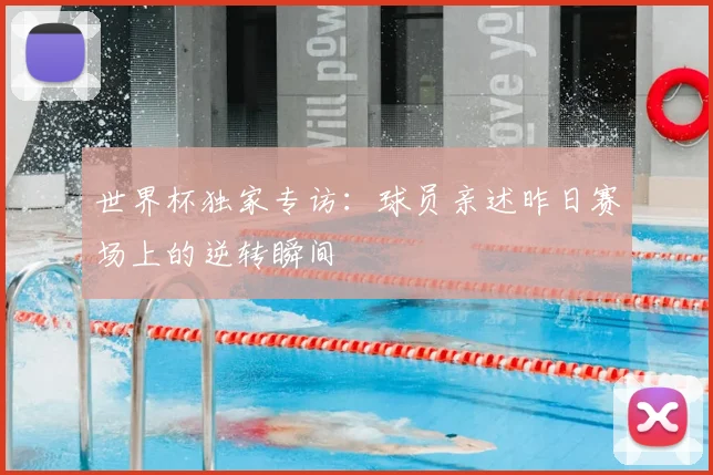 世界杯独家专访：球员亲述昨日赛场上的逆转瞬间