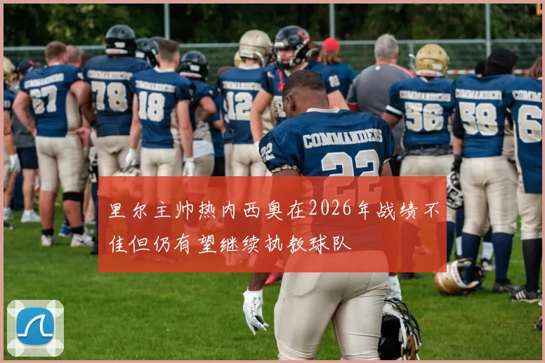 里尔主帅热内西奥在2026年战绩不佳但仍有望继续执教球队