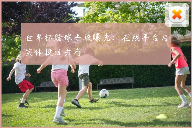 世界杯赌球手段曝光：在线平台与实体投注并存