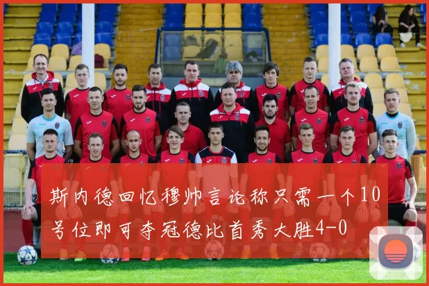 斯内德回忆穆帅言论称只需一个10号位即可夺冠德比首秀大胜4-0