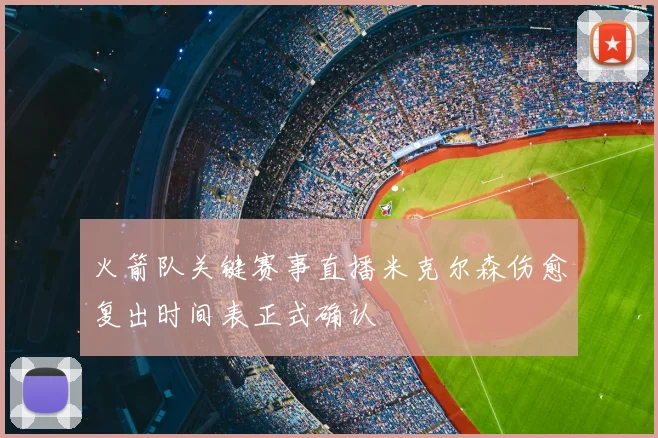 火箭队关键赛事直播米克尔森伤愈复出时间表正式确认