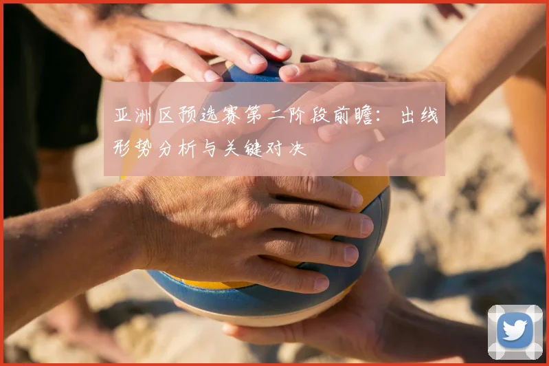 亚洲区预选赛第二阶段前瞻：出线形势分析与关键对决