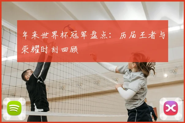 年来世界杯冠军盘点：历届王者与荣耀时刻回顾