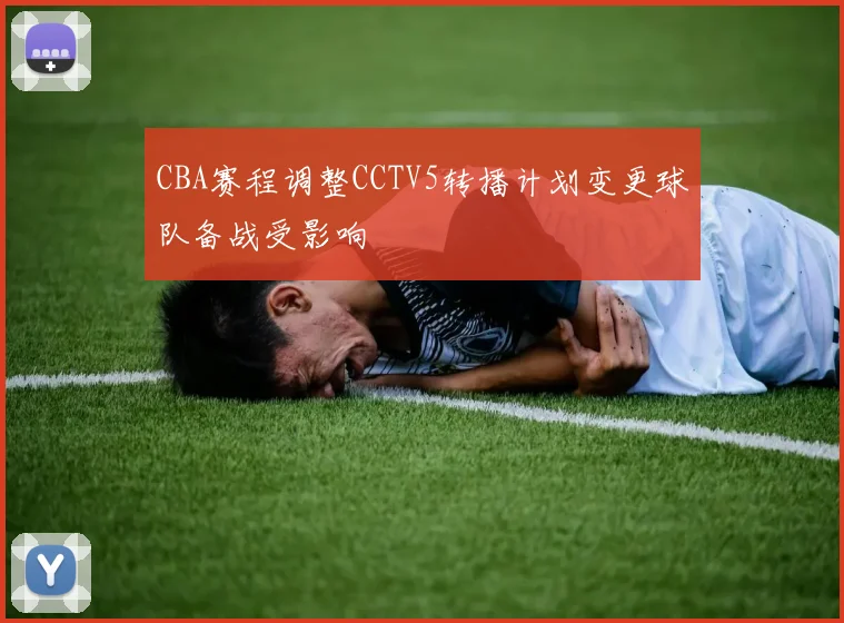 CBA赛程调整CCTV5转播计划变更球队备战受影响