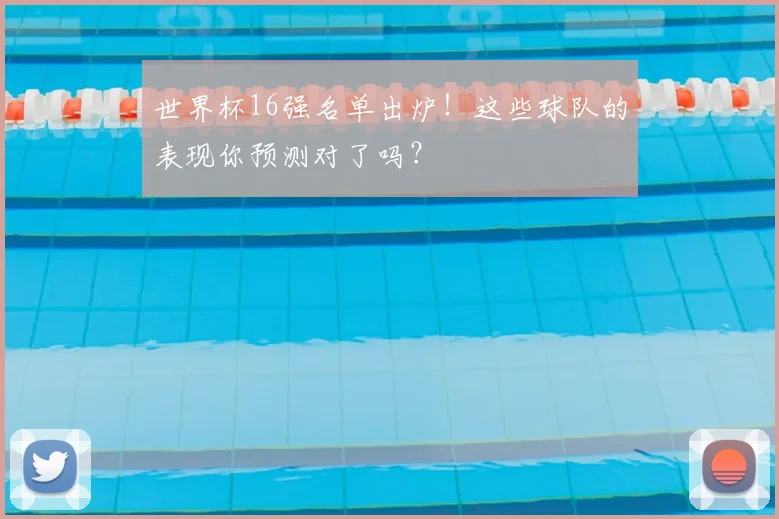世界杯16强名单出炉！这些球队的表现你预测对了吗？