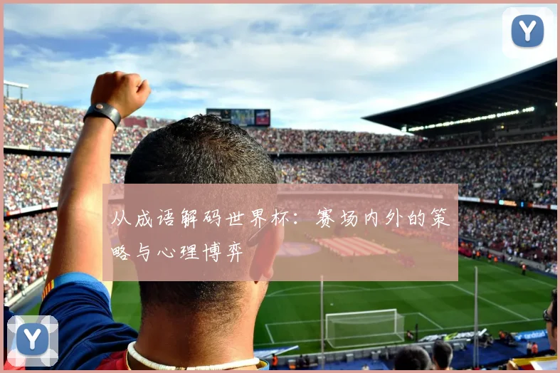 从成语解码世界杯：赛场内外的策略与心理博弈