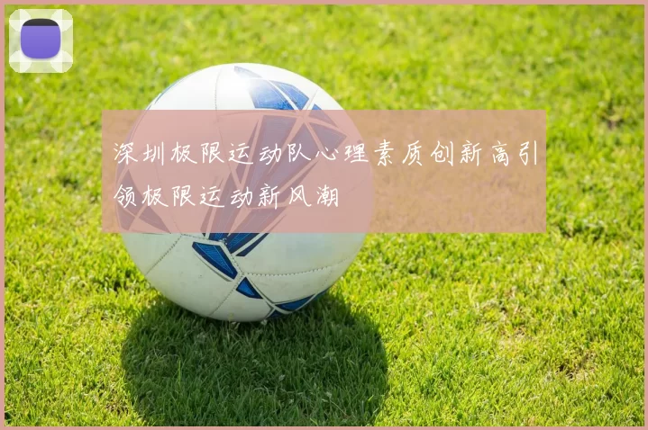深圳极限运动队心理素质创新高引领极限运动新风潮