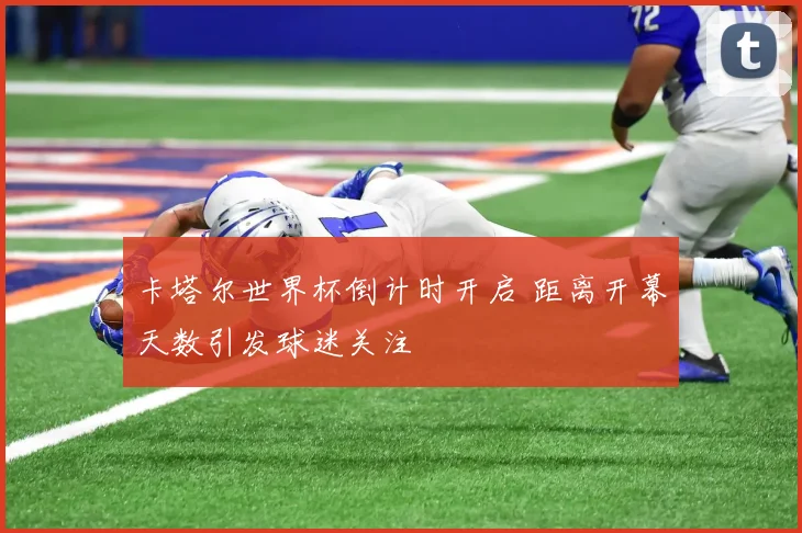 卡塔尔世界杯倒计时开启 距离开幕天数引发球迷关注
